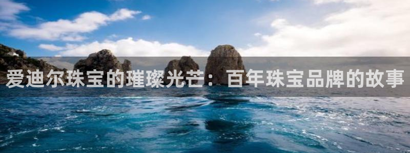 新宝5手机登录：爱迪尔珠宝的璀璨光芒：百年珠宝品牌的故事
