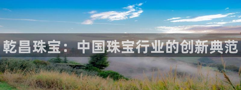 新宝5卫74OOO5：乾昌珠宝：中国珠宝行业的创新典范