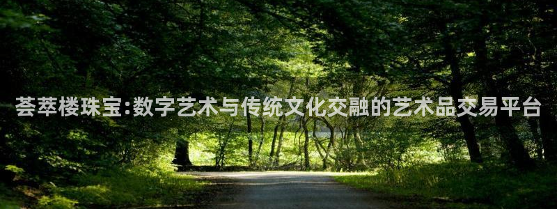 新宝5d：荟萃楼珠宝:数字艺术与传统文化交融的艺术品交易平台