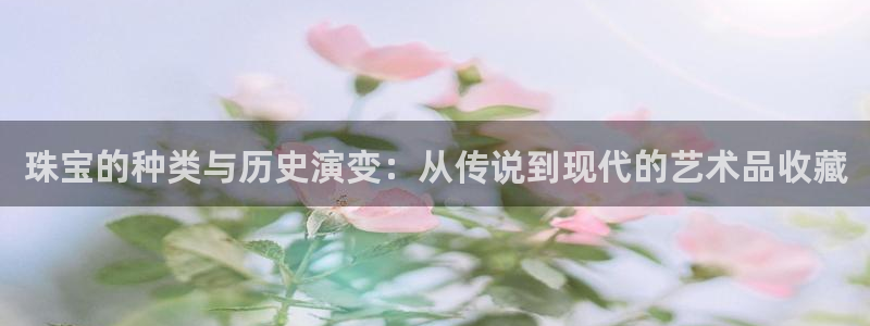 新宝5褚32OO59：珠宝的种类与历史演变：从传说到现代的艺术品收藏