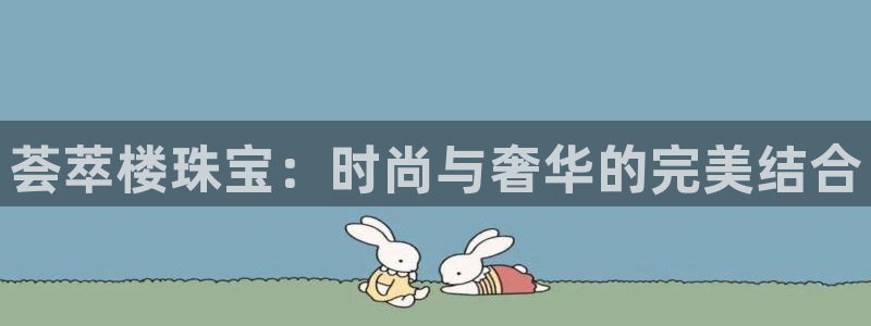 新宝5-测速：荟萃楼珠宝：时尚与奢华的完美结合