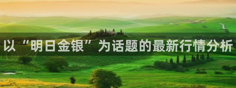 新宝5 888：以“明日金银”为话题的最新行情分析