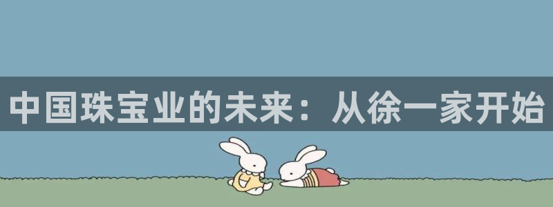 新宝5 唯一：中国珠宝业的未来：从徐一家开始