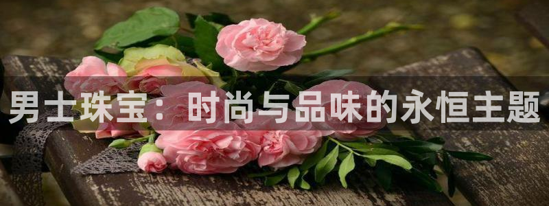 新宝5平台咋样：男士珠宝：时尚与品味的永恒主题