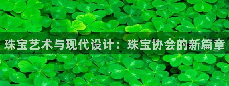 新宝5王问74OOO5：珠宝艺术与现代设计：珠宝协会的新篇章