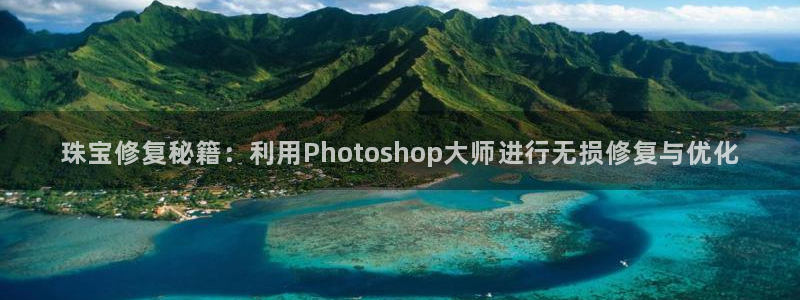 新宝5娱乐手机登录：珠宝修复秘籍：利用Photoshop大师进行无损修复与优化