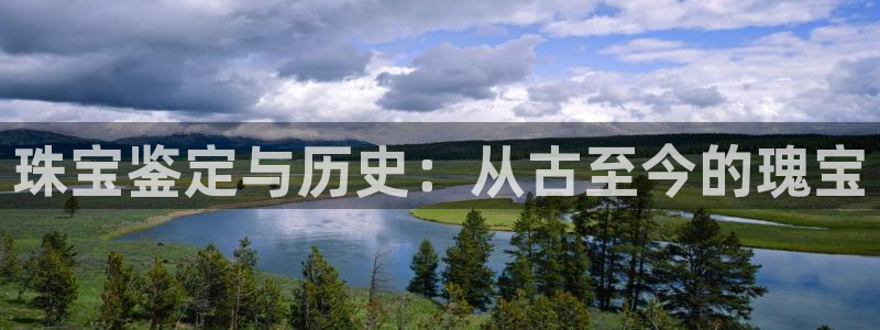 新宝5平台霸：珠宝鉴定与历史：从古至今的瑰宝