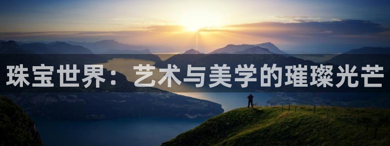 新宝5官网app：珠宝世界：艺术与美学的璀璨光芒
