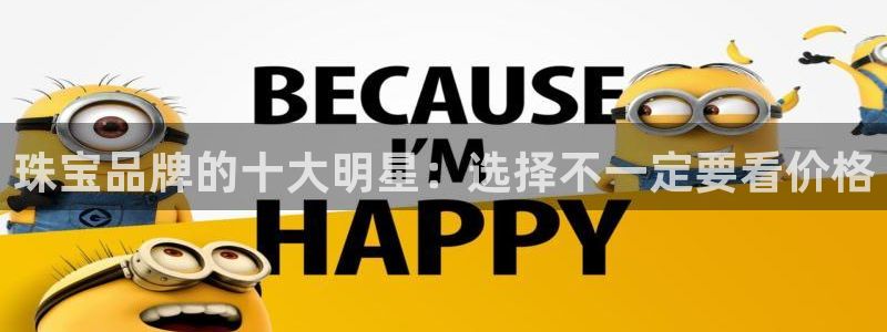 新宝5吕74OOO5：珠宝品牌的十大明星：选择不一定要看价格