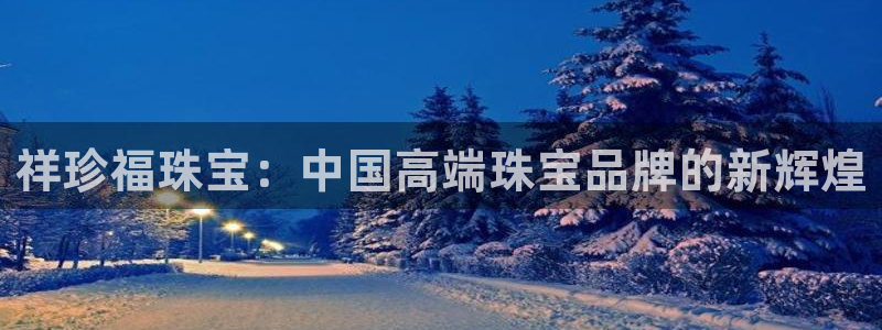 新宝5是什么样子的：祥珍福珠宝：中国高端珠宝品牌的新辉煌