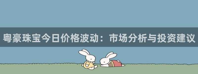 新宝5总代：粤豪珠宝今日价格波动：市场分析与投资建议