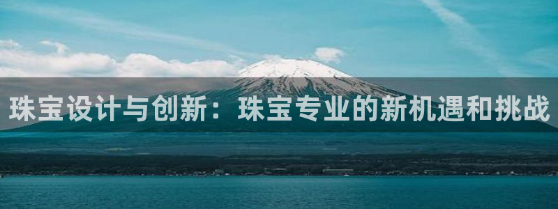 新宝5-：珠宝设计与创新：珠宝专业的新机遇和挑战