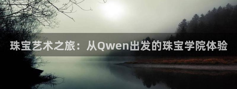 新宝5登录地址：珠宝艺术之旅：从Qwen出发的珠宝学院体验