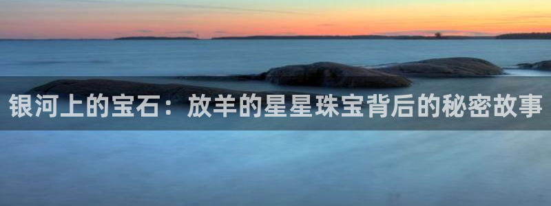 新宝5官网67五壹叁八：银河上的宝石：放羊的星星珠宝背后的秘密故事