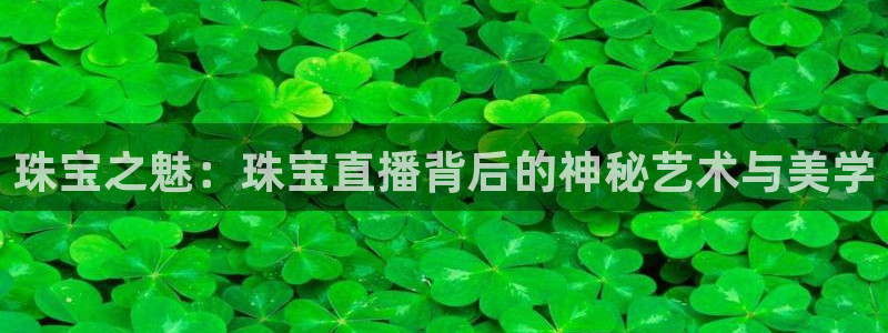 新宝5月：珠宝之魅：珠宝直播背后的神秘艺术与美学