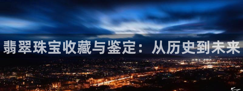 新宝5可靠吗：翡翠珠宝收藏与鉴定：从历史到未来