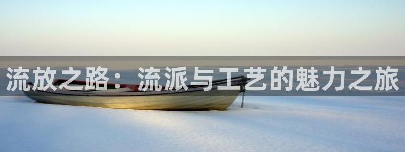 新宝5寂创33300散：流放之路：流派与工艺的魅力之旅