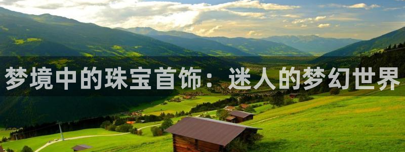 新宝5登录测速中心：梦境中的珠宝首饰：迷人的梦幻世界