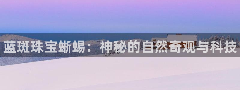 新宝5彩票是正规平台吗：蓝斑珠宝蜥蜴：神秘的自然奇观与科技