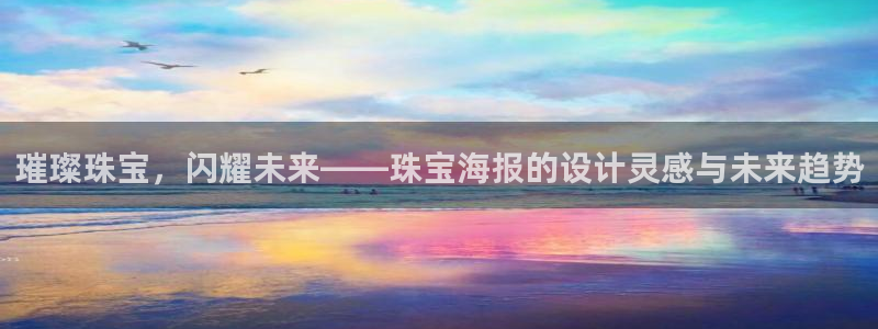 新宝5 注册：璀璨珠宝，闪耀未来——珠宝海报的设计灵感与未来趋势