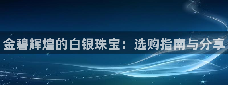 新宝5户端：金碧辉煌的白银珠宝：选购指南与分享