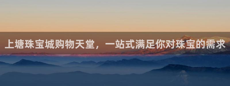新宝5登录平台：上塘珠宝城购物天堂，一站式满足你对珠宝的需求