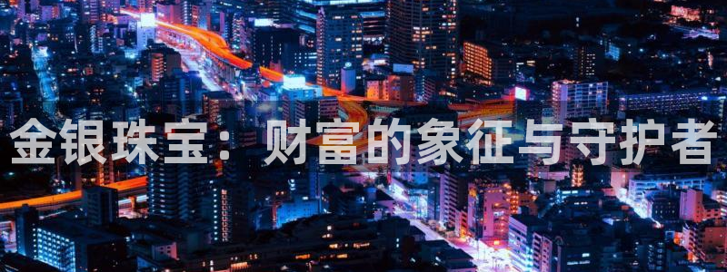 新宝测速5：金银珠宝：财富的象征与守护者