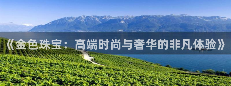 新宝5测速登录：《金色珠宝：高端时尚与奢华的非凡体验》