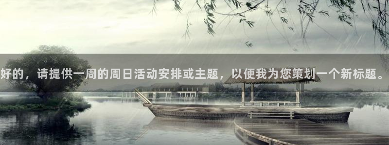 新宝5官网平台：好的，请提供一周的周日活动安排或主题，以便我为您策划一个新标题。