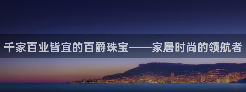 新宝5吴74OOO5：千家百业皆宜的百爵珠宝——家居时尚的领航者