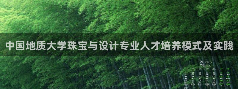新宝5户端：中国地质大学珠宝与设计专业人才培养模式及实践