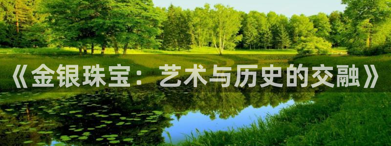 新宝5登录入口网址：《金银珠宝：艺术与历史的交融》