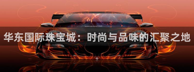 新宝5是谁的：华东国际珠宝城：时尚与品味的汇聚之地