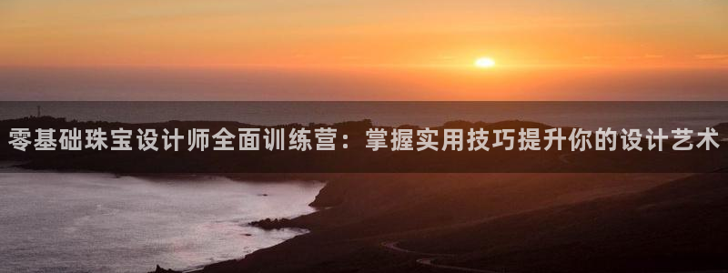 新宝5下载到桌面：零基础珠宝设计师全面训练营：掌握实用技巧提升你的设计艺术