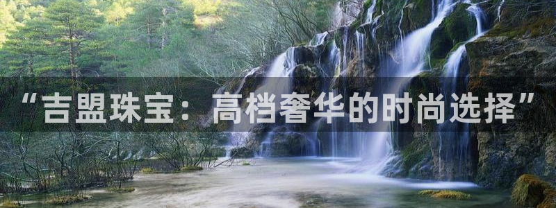 新宝5注册测速登录：“吉盟珠宝：高档奢华的时尚选择”