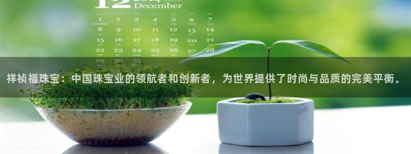 股票5G宝新：祥祯福珠宝：中国珠宝业的领航者和创新者，为世界提供了时尚与品质的完