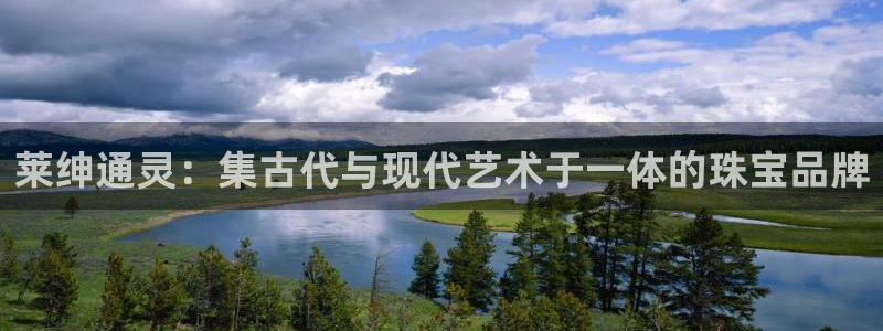 新宝5登录网址：莱绅通灵：集古代与现代艺术于一体的珠宝品牌