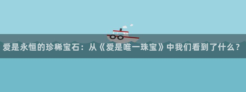 新宝5安卓版：爱是永恒的珍稀宝石：从《爱是唯一珠宝》中我们看到了什么？