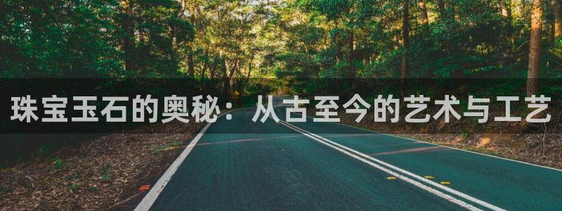 新宝5策略：珠宝玉石的奥秘：从古至今的艺术与工艺
