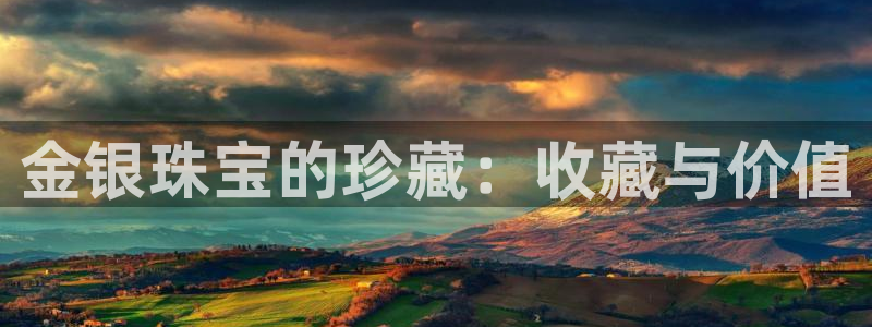 新宝5平台登录：金银珠宝的珍藏：收藏与价值