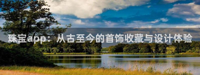 新宝5注册链接：珠宝app：从古至今的首饰收藏与设计体验
