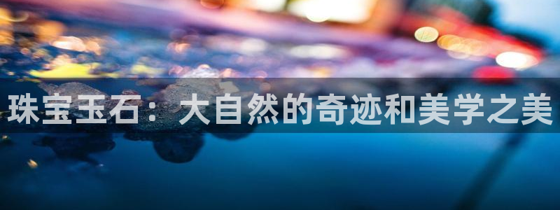 新宝5娱乐多：珠宝玉石：大自然的奇迹和美学之美