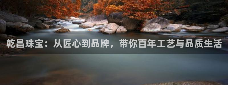 新宝5总代：乾昌珠宝：从匠心到品牌，带你百年工艺与品质生活