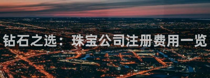 新宝5下载app：钻石之选：珠宝公司注册费用一览