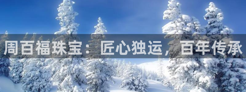 新宝5唯一：周百福珠宝：匠心独运，百年传承