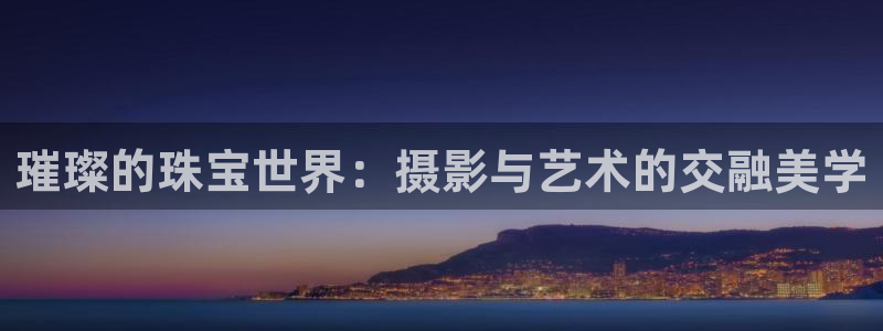 新宝5培训：璀璨的珠宝世界：摄影与艺术的交融美学
