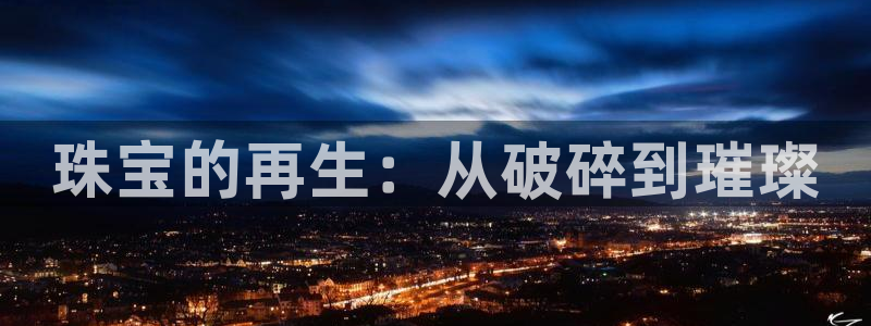 新宝5客户端登录：珠宝的再生：从破碎到璀璨