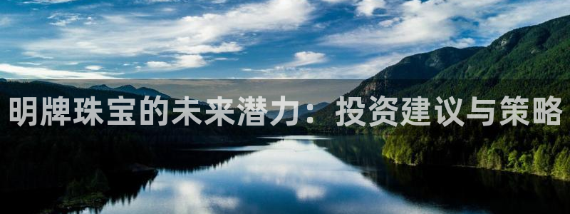 新宝5官网霸：明牌珠宝的未来潜力：投资建议与策略