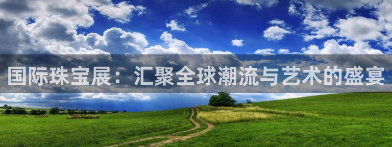 新宝5官网app：国际珠宝展：汇聚全球潮流与艺术的盛宴