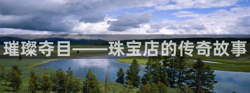 新宝5账号注册：璀璨夺目——珠宝店的传奇故事
